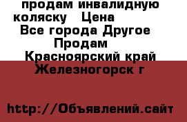 продам инвалидную коляску › Цена ­ 10 000 - Все города Другое » Продам   . Красноярский край,Железногорск г.